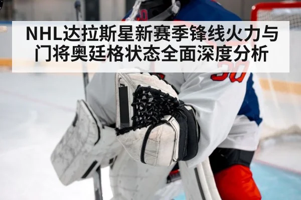 NHL达拉斯星新赛季锋线火力与门将奥廷格状态全面深度分析