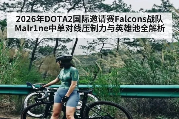 2026年DOTA2国际邀请赛Falcons战队Malr1ne中单对线压制力与英雄池全解析
